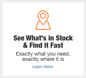 See What’s in Stock  & Find it Fast. Exactly what you need, exactly where it is 