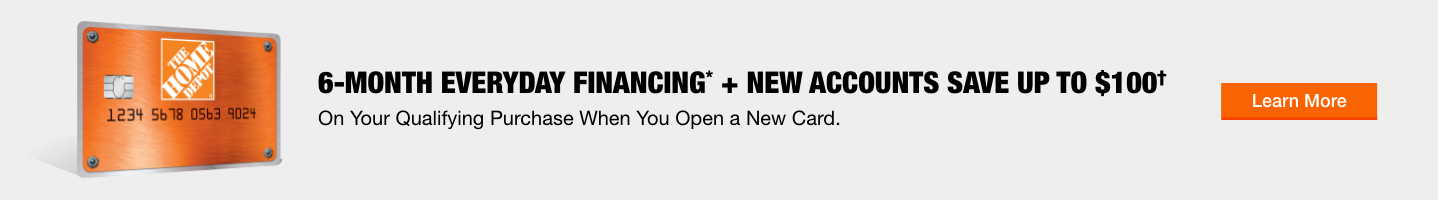 6-MONTH EVERYDAY FINANCING* + NEW ACCOUNTS SAVE UP TO $100? On your qualifying purchase when you open a new card. Learn More